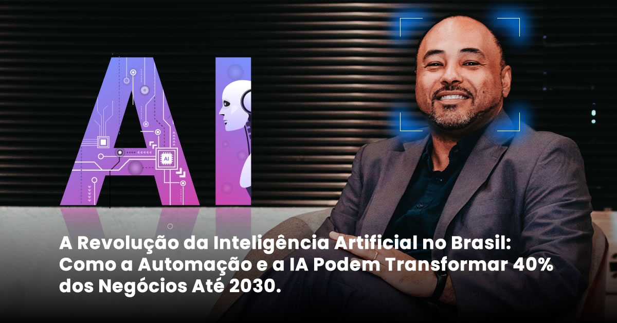 A Revolução da Inteligência Artificial no Brasil: Como a Automação e a IA Podem Transformar 40% dos Negócios Até 2030.