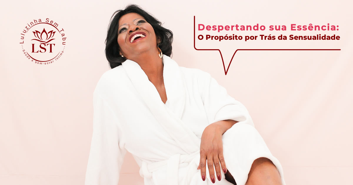 Despertando sua Essência: O Propósito por Trás da Sensualidade